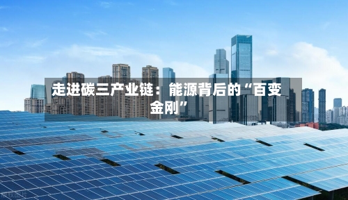 走进碳三产业链：能源背后的“百变金刚	”-第2张图片
