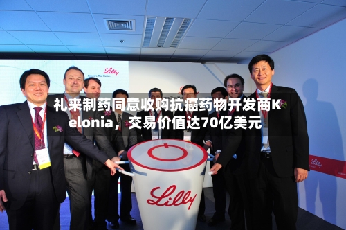 礼来制药同意收购抗癌药物开发商Kelonia，交易价值达70亿美元-第2张图片