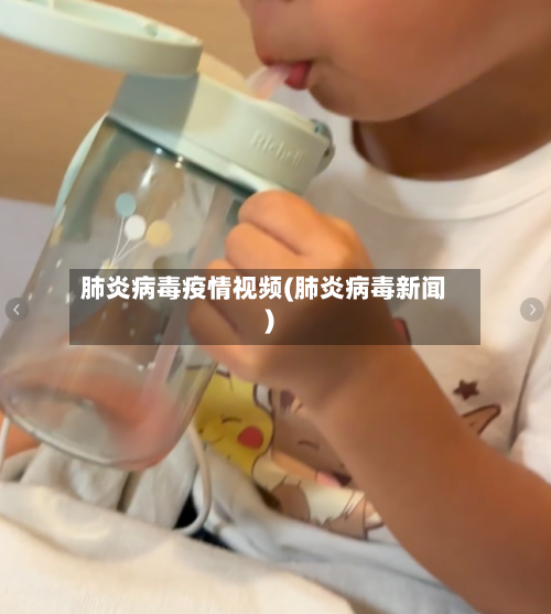 肺炎病毒疫情视频(肺炎病毒新闻)