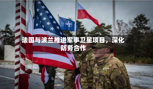 法国与波兰推进军事卫星项目，深化防务合作-第2张图片