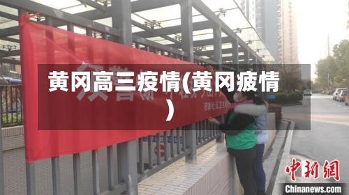 黄冈高三疫情(黄冈疲情)-第2张图片