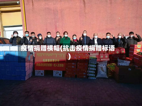 疫情捐赠横幅(抗击疫情捐赠标语)-第2张图片
