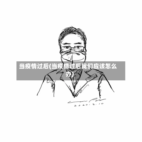 当疫情过后(当疫情过后我们应该怎么办)