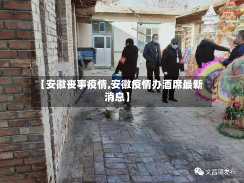 【安徽丧事疫情,安徽疫情办酒席最新消息】-第2张图片