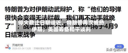 停火截止日期逼近，特朗普再次威胁伊朗，美国筹备和平谈判-第3张图片