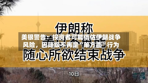 美银警告：投资者可能低估伊朗战争风险	，因降级不再是“单方面”行为-第2张图片
