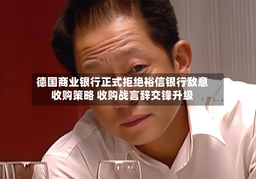 德国商业银行正式拒绝裕信银行敌意收购策略 收购战言辞交锋升级-第3张图片