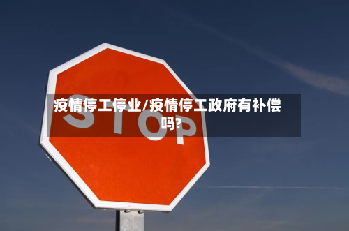 疫情停工停业/疫情停工政府有补偿吗?