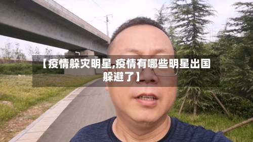 【疫情躲灾明星,疫情有哪些明星出国躲避了】-第3张图片