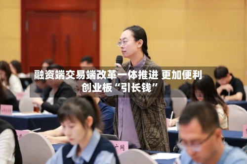 融资端交易端改革一体推进 更加便利创业板“引长钱	”-第2张图片