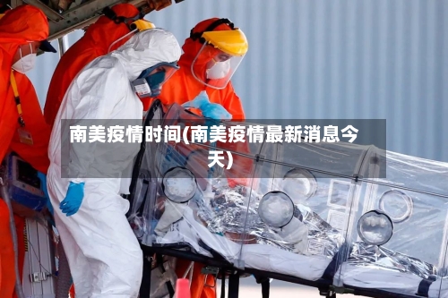 南美疫情时间(南美疫情最新消息今天)-第3张图片