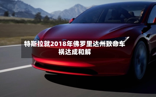 特斯拉就2018年佛罗里达州致命车祸达成和解-第2张图片