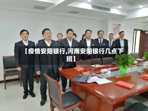 【疫情安阳银行,河南安阳银行几点下班】