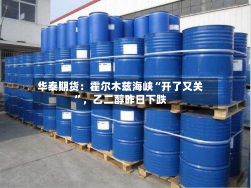 华泰期货：霍尔木兹海峡“开了又关”，乙二醇昨日下跌-第3张图片