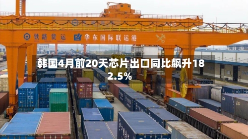 韩国4月前20天芯片出口同比飙升182.5%