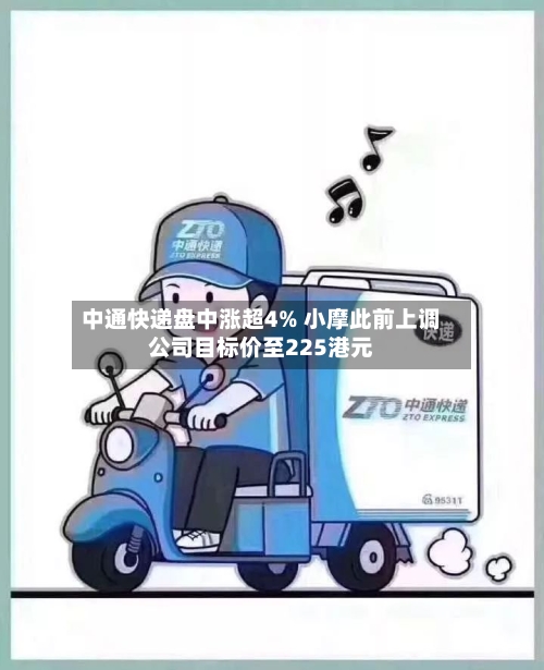 中通快递盘中涨超4% 小摩此前上调公司目标价至225港元