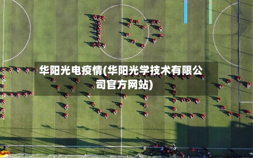 华阳光电疫情(华阳光学技术有限公司官方网站)-第3张图片