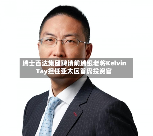 瑞士百达集团聘请前瑞银老将Kelvin Tay担任亚太区首席投资官