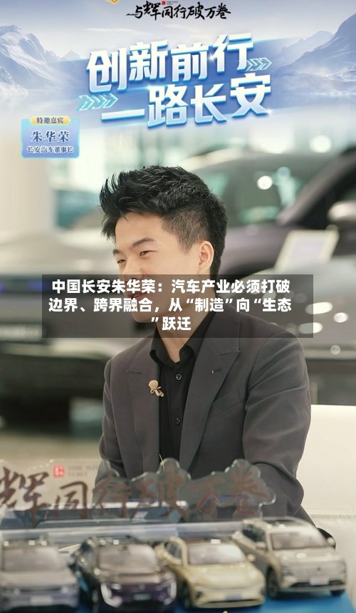 中国长安朱华荣：汽车产业必须打破边界、跨界融合，从“制造”向“生态”跃迁