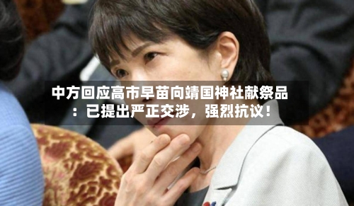 中方回应高市早苗向靖国神社献祭品：已提出严正交涉，强烈抗议！