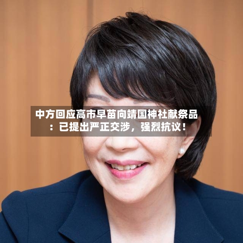 中方回应高市早苗向靖国神社献祭品：已提出严正交涉，强烈抗议！-第2张图片