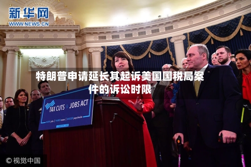 特朗普申请延长其起诉美国国税局案件的诉讼时限