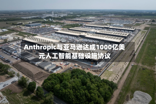 Anthropic与亚马逊达成1000亿美元人工智能基础设施协议-第2张图片