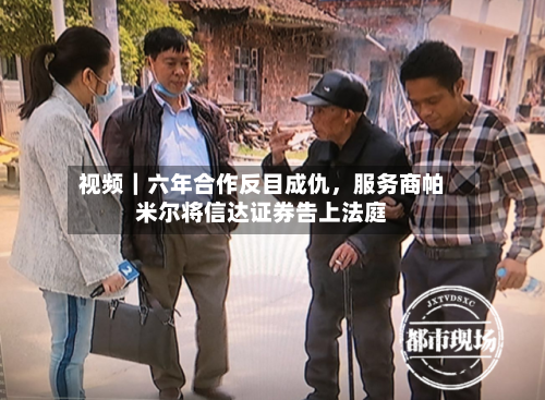 视频｜六年合作反目成仇，服务商帕米尔将信达证券告上法庭-第2张图片