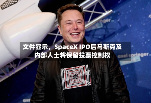 文件显示，SpaceX IPO后马斯克及内部人士将保留投票控制权-第2张图片