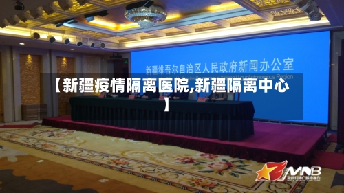 【新疆疫情隔离医院,新疆隔离中心】