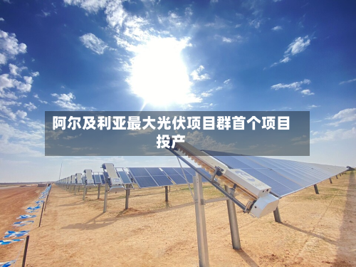 阿尔及利亚最大光伏项目群首个项目投产-第2张图片