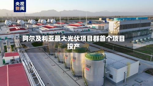 阿尔及利亚最大光伏项目群首个项目投产