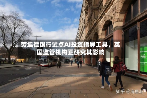劳埃德银行试点AI投资指导工具，英国监管机构正研究其影响-第2张图片