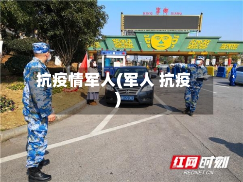 抗疫情军人(军人 抗疫)-第2张图片