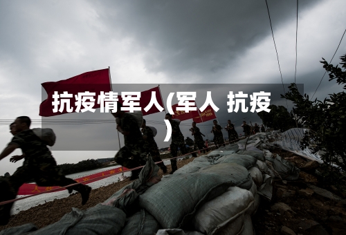 抗疫情军人(军人 抗疫)-第3张图片