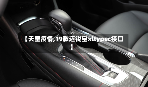 【天皇疫情,19款迈锐宝xltypec接口】-第2张图片