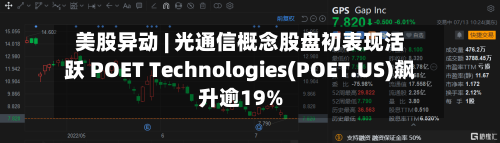美股异动 | 光通信概念股盘初表现活跃 POET Technologies(POET.US)飙升逾19%