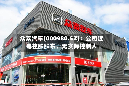 众泰汽车(000980.SZ)：公司近来无控股股东、无实际控制人