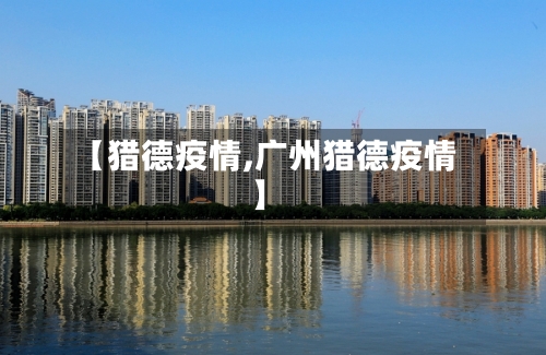 【猎德疫情,广州猎德疫情】