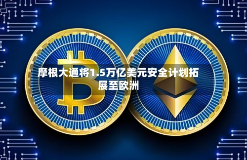摩根大通将1.5万亿美元安全计划拓展至欧洲-第2张图片