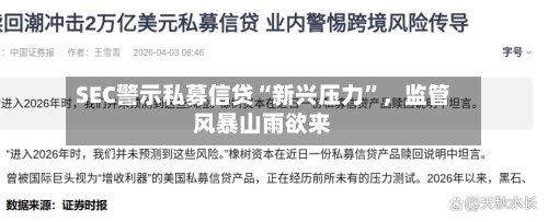 SEC警示私募信贷“新兴压力”，监管风暴山雨欲来-第3张图片