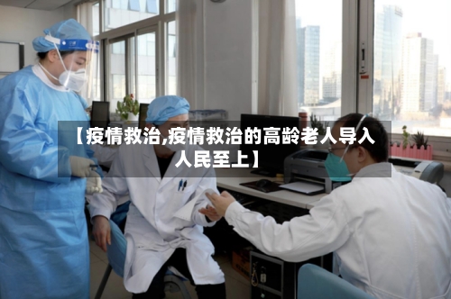 【疫情救治,疫情救治的高龄老人导入人民至上】
