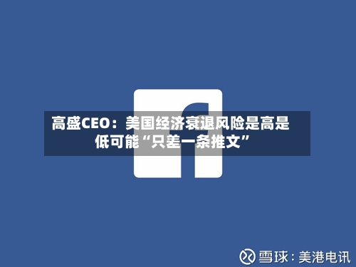 高盛CEO：美国经济衰退风险是高是低可能“只差一条推文	”-第3张图片