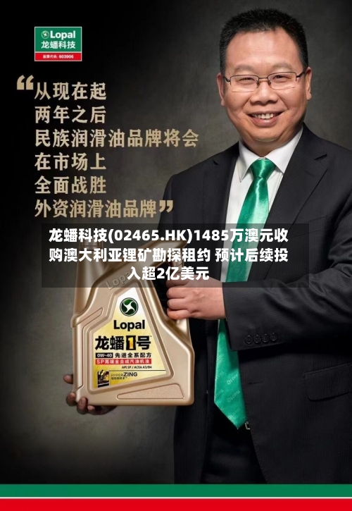 龙蟠科技(02465.HK)1485万澳元收购澳大利亚锂矿勘探租约 预计后续投入超2亿美元