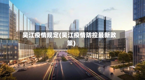 吴江疫情规定(吴江疫情防控最新政策)-第3张图片