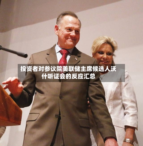 投资者对参议院美联储主席候选人沃什听证会的反应汇总-第3张图片