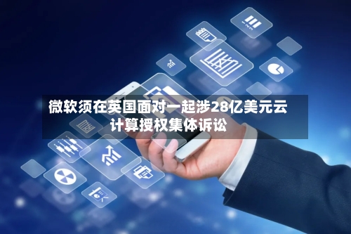 微软须在英国面对一起涉28亿美元云计算授权集体诉讼