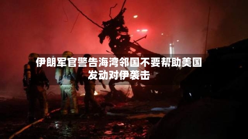 伊朗军官警告海湾邻国不要帮助美国发动对伊袭击-第2张图片