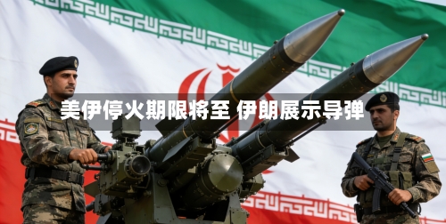 美伊停火期限将至 伊朗展示导弹-第3张图片