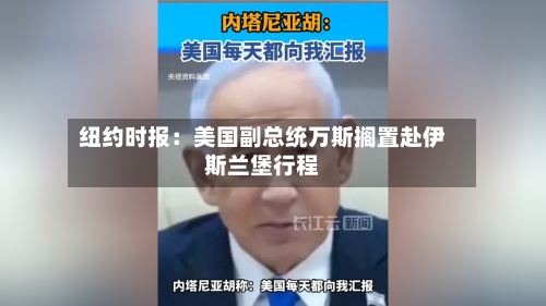 纽约时报：美国副总统万斯搁置赴伊斯兰堡行程